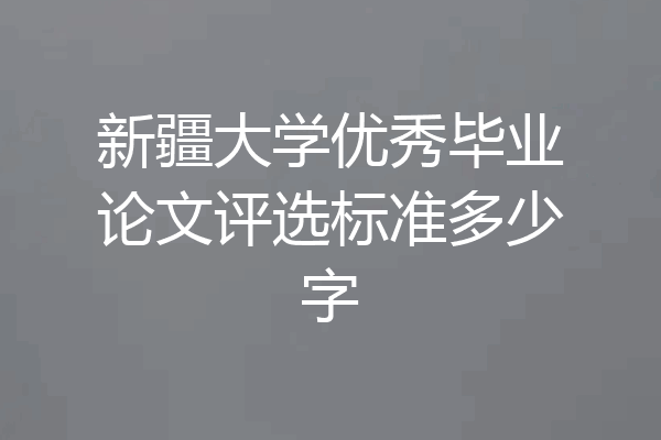 新疆大学优秀毕业论文评选标准多少字