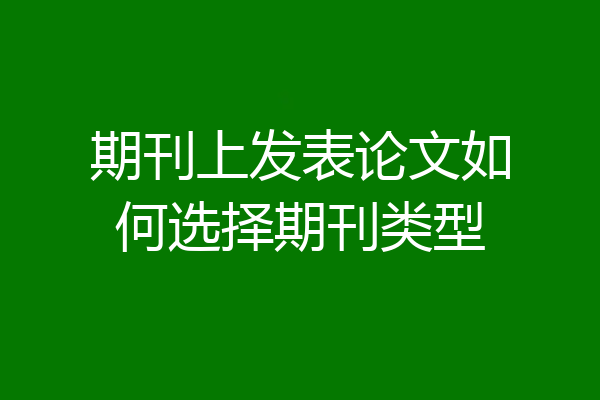 期刊上发表论文如何选择期刊类型
