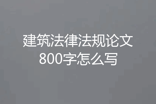 建筑法律法规论文800字怎么写