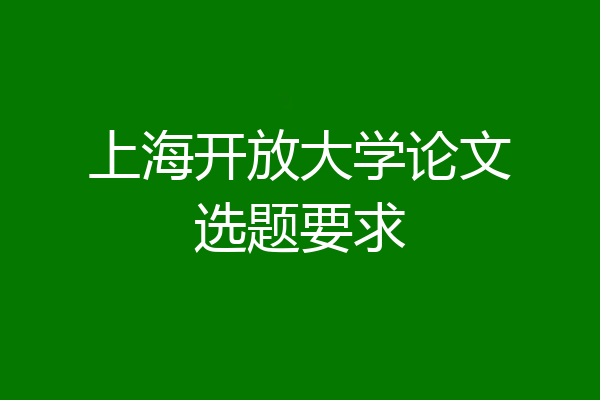 上海开放大学论文选题要求
