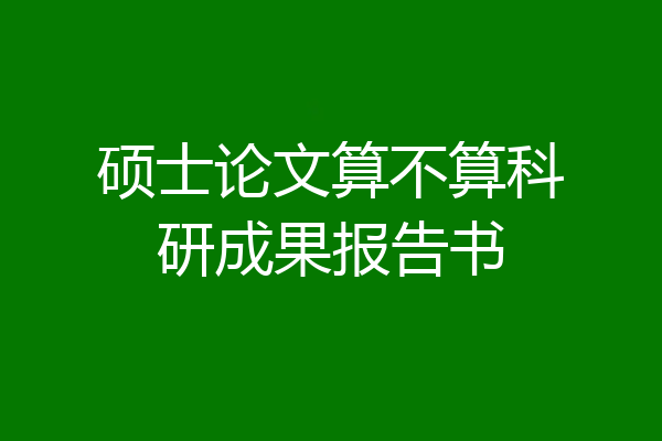硕士论文算不算科研成果报告书