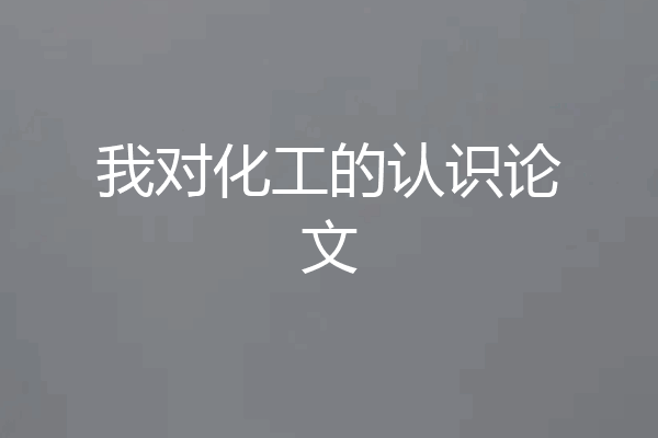 我对化工的认识论文