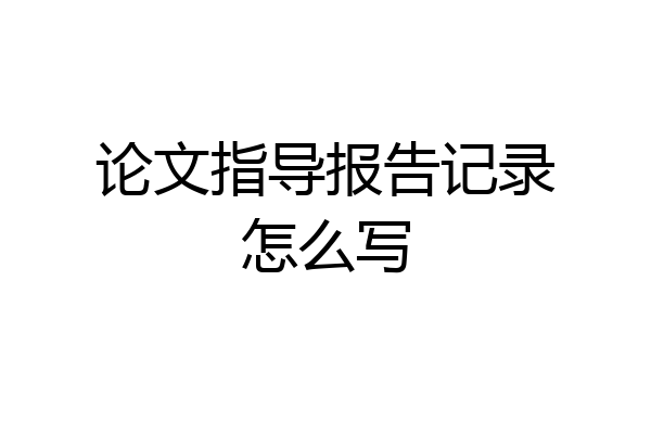 论文指导报告记录怎么写
