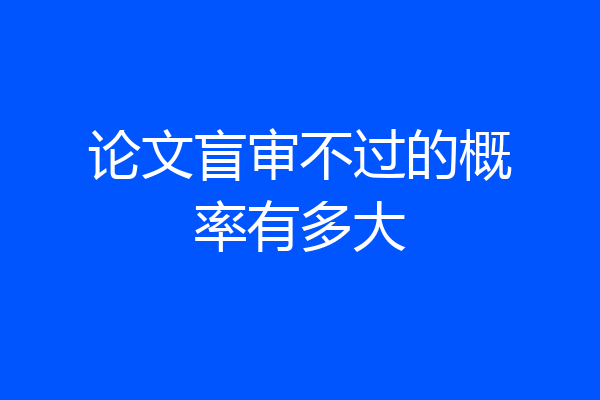 论文盲审不过的概率有多大