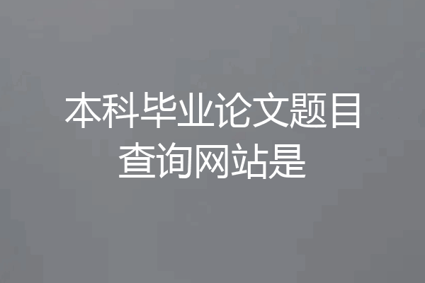 本科毕业论文题目查询网站是