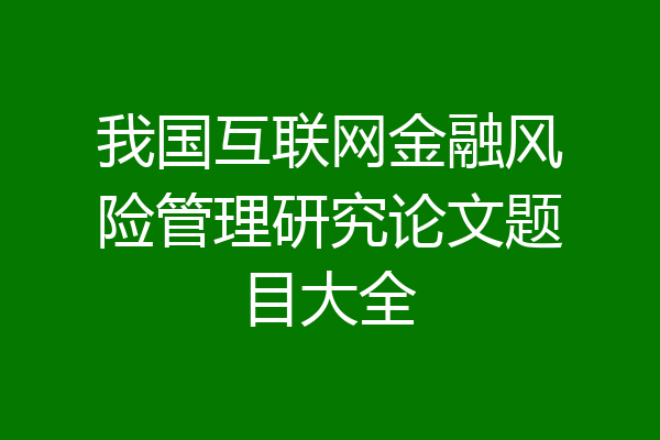 我国互联网金融风险管理研究论文题目大全