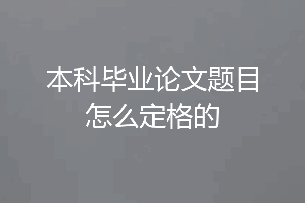 本科毕业论文题目怎么定格的