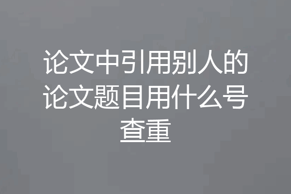 论文中引用别人的论文题目用什么号查重
