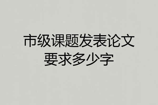 市级课题发表论文要求多少字