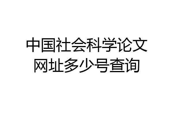 中国社会科学论文网址多少号查询
