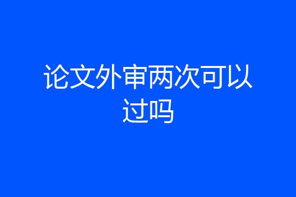 论文外审两次可以过吗