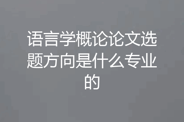 语言学概论论文选题方向是什么专业的