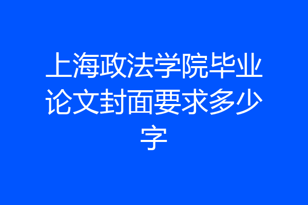 上海政法学院毕业论文封面要求多少字