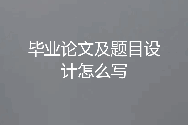 毕业论文及题目设计怎么写