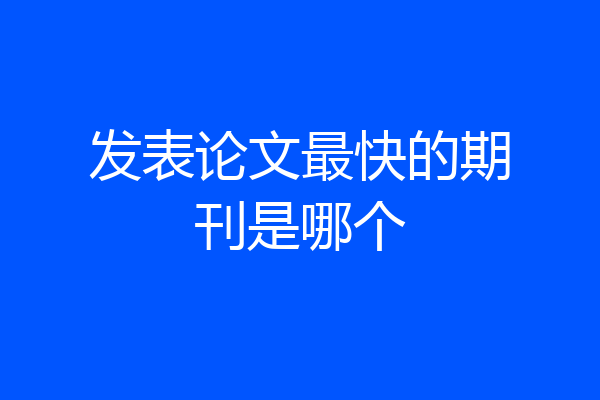 发表论文最快的期刊是哪个