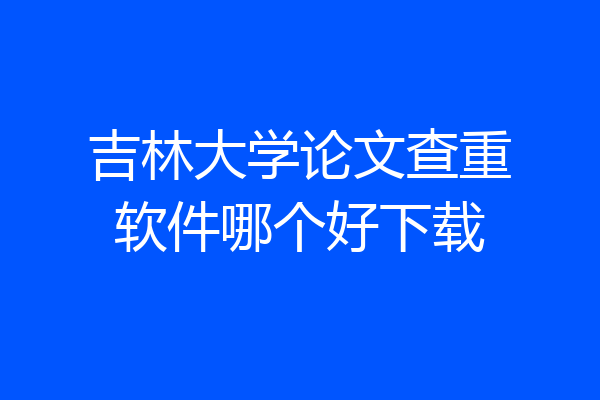 吉林大学论文查重软件哪个好下载