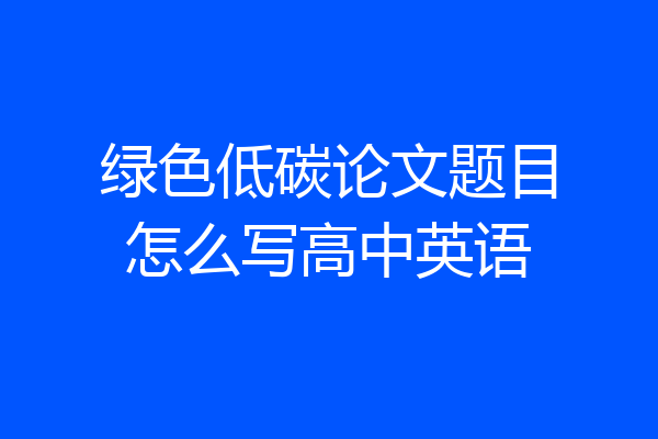 绿色低碳论文题目怎么写高中英语
