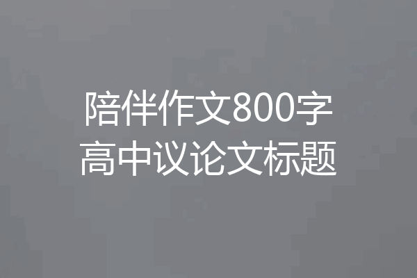 陪伴作文800字高中议论文标题