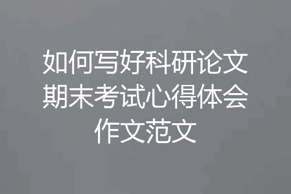 如何写好科研论文期末考试心得体会作文范文