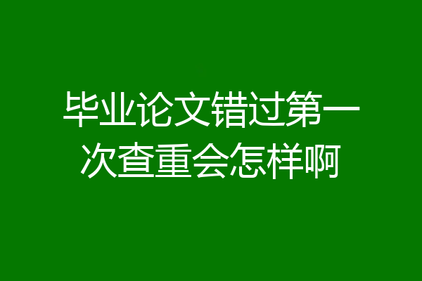 毕业论文错过第一次查重会怎样啊