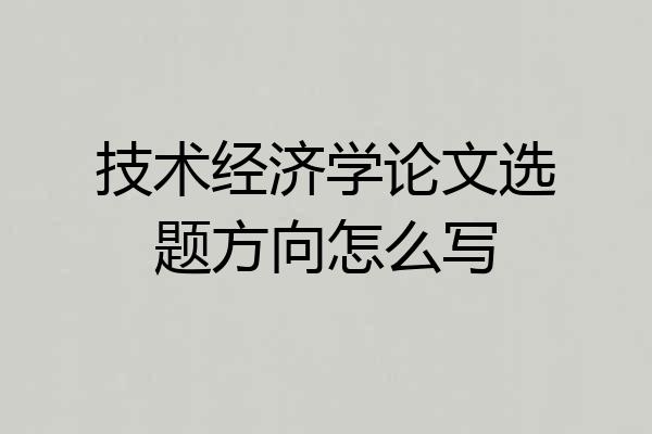 技术经济学论文选题方向怎么写