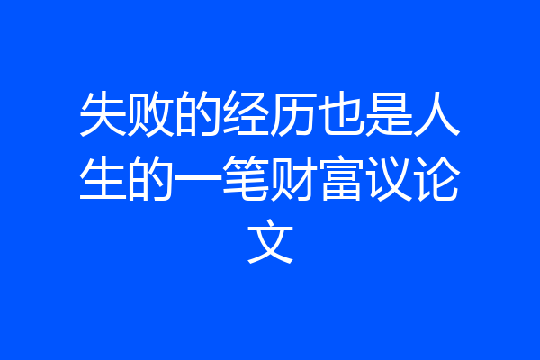 失败的经历也是人生的一笔财富议论文
