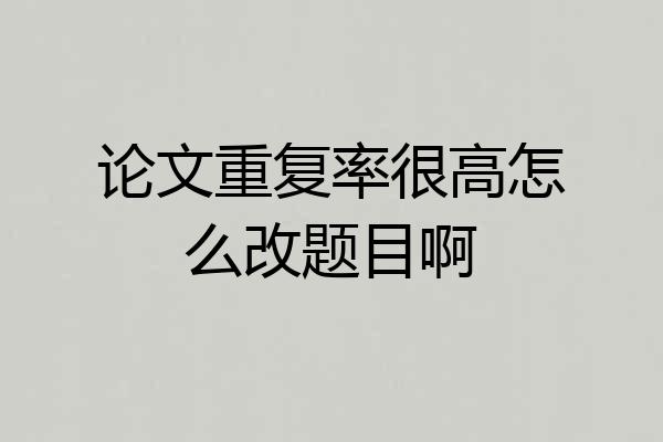 论文重复率很高怎么改题目啊
