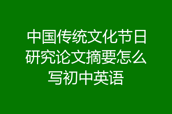 中国传统文化节日研究论文摘要怎么写初中英语