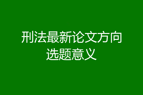 刑法最新论文方向选题意义