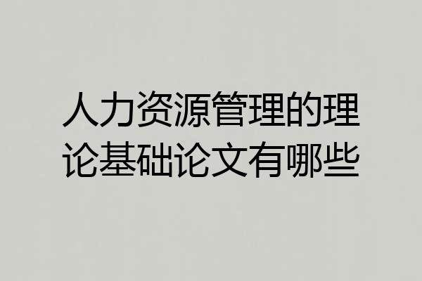人力资源管理的理论基础论文有哪些