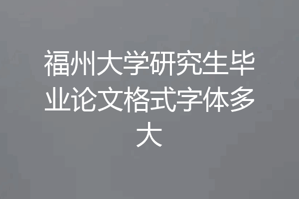 福州大学研究生毕业论文格式字体多大