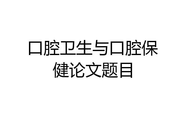 口腔卫生与口腔保健论文题目