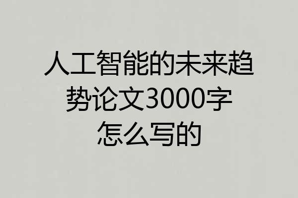 人工智能的未来趋势论文3000字怎么写的
