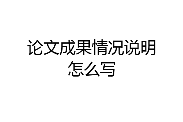 论文成果情况说明怎么写