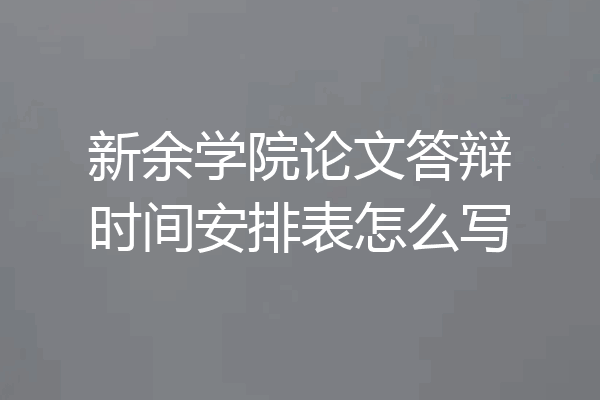 新余学院论文答辩时间安排表怎么写