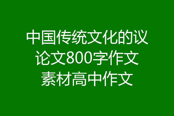 中国传统文化的议论文800字作文素材高中作文