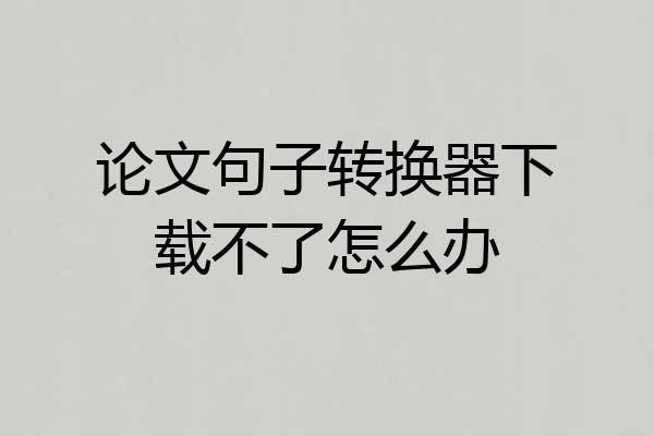论文句子转换器下载不了怎么办