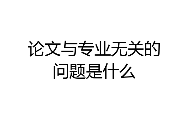 论文与专业无关的问题是什么