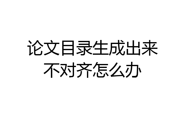 论文目录生成出来不对齐怎么办
