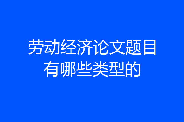 劳动经济论文题目有哪些类型的