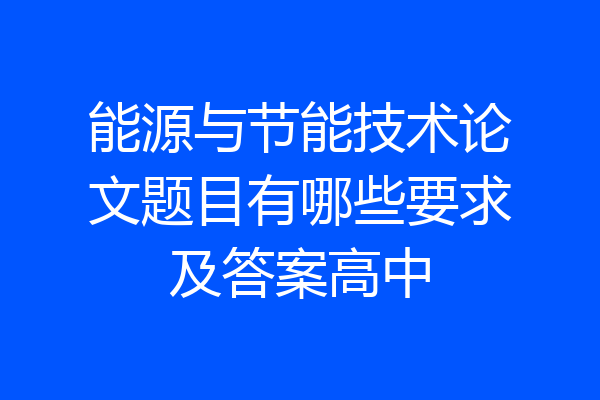 能源与节能技术论文题目有哪些要求及答案高中
