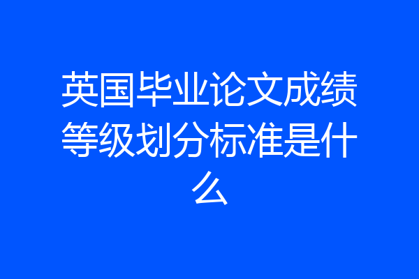 英国毕业论文成绩等级划分标准是什么