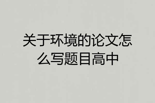 关于环境的论文怎么写题目高中