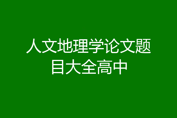 人文地理学论文题目大全高中