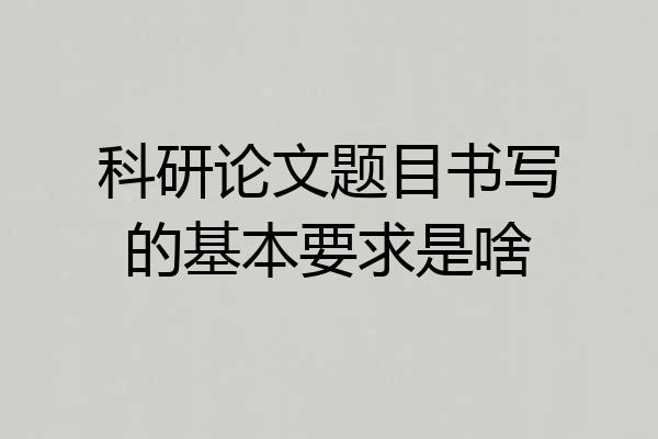 科研论文题目书写的基本要求是啥