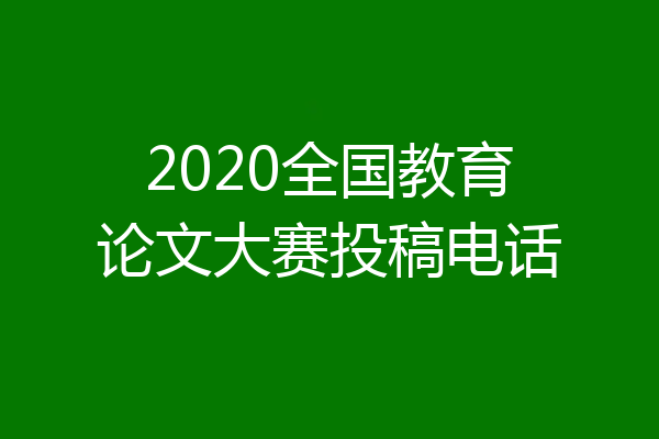 2020全国教育论文大赛投稿电话