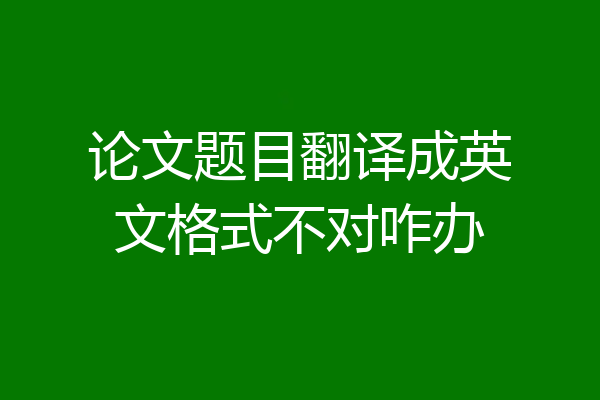 论文题目翻译成英文格式不对咋办