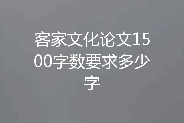 客家文化论文1500字数要求多少字