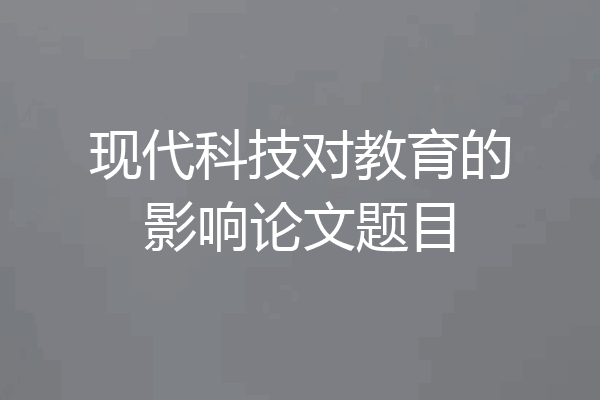 现代科技对教育的影响论文题目