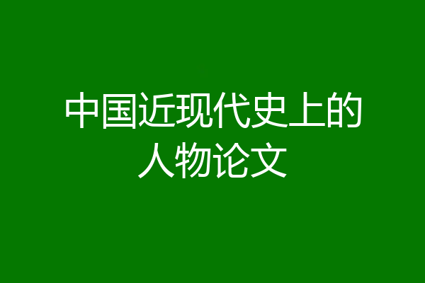 中国近现代史上的人物论文